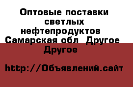 Оптовые поставки светлых нефтепродуктов - Самарская обл. Другое » Другое   
